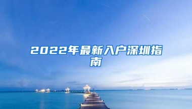 2022年最新入户深圳指南
