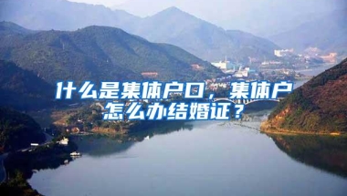 什么是集体户口，集体户怎么办结婚证？