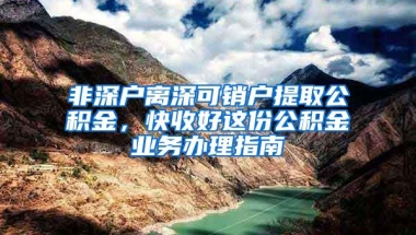 非深户离深可销户提取公积金，快收好这份公积金业务办理指南