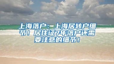 上海落户：上海居转户细节！居住证7年落户还需要注意的细节！