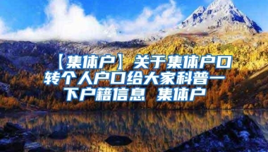 【集体户】关于集体户口转个人户口给大家科普一下户籍信息 集体户