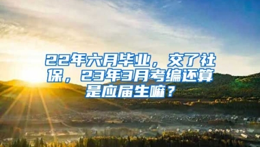 22年六月毕业，交了社保，23年3月考编还算是应届生嘛？