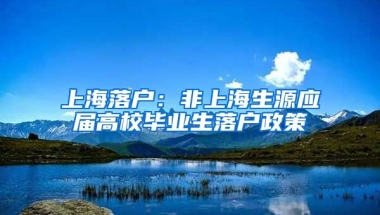 上海落户：非上海生源应届高校毕业生落户政策