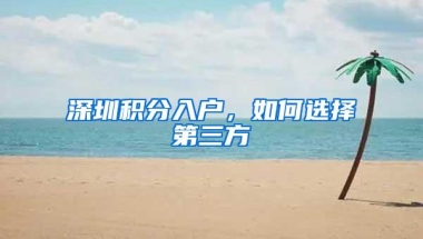 深圳积分入户，如何选择第三方