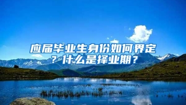 应届毕业生身份如何界定？什么是择业期？
