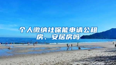 个人缴纳社保能申请公租房、安居房吗
