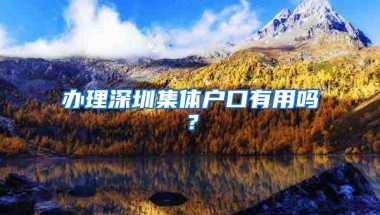 办理深圳集体户口有用吗？
