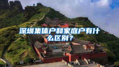 深圳集体户和家庭户有什么区别？