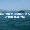 2019龙岗区级新引进人才配套租房补贴