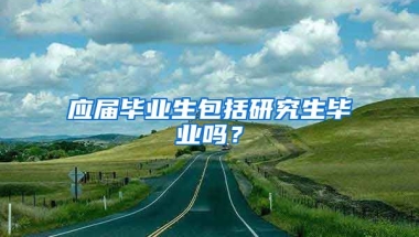 应届毕业生包括研究生毕业吗？
