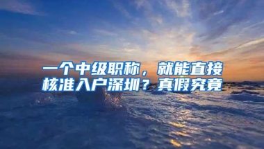 一个中级职称，就能直接核准入户深圳？真假究竟