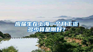 应届生在上海一个月工资多少算是刚好？