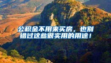 公积金不用来买房，也别错过这些很实用的用途！