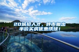 20城抢人才，呼市抛出半价买房优惠绣球！