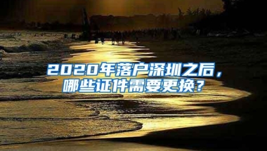 2020年落户深圳之后，哪些证件需要更换？