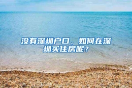 没有深圳户口，如何在深圳买住房呢？
