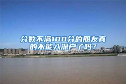 分数不满100分的朋友真的不能入深户了吗？