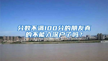 分数不满100分的朋友真的不能入深户了吗？