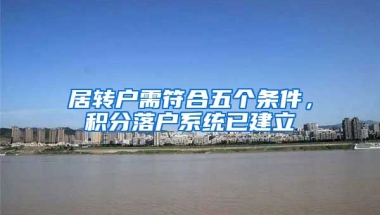 居转户需符合五个条件，积分落户系统已建立