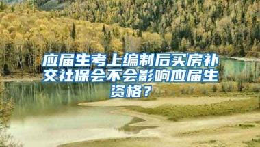 应届生考上编制后买房补交社保会不会影响应届生资格？
