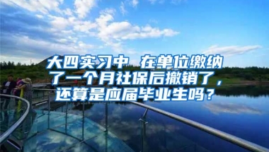 大四实习中 在单位缴纳了一个月社保后撤销了，还算是应届毕业生吗？