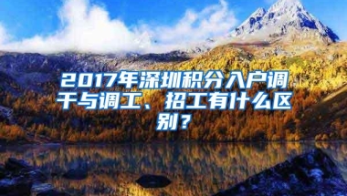 2017年深圳积分入户调干与调工、招工有什么区别？