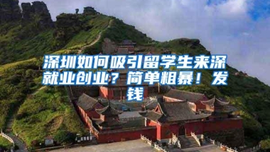 深圳如何吸引留学生来深就业创业？简单粗暴！发钱