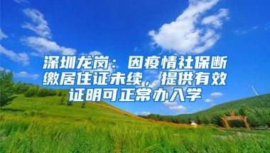 深圳龙岗：因疫情社保断缴居住证未续，提供有效证明可正常办入学