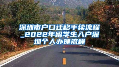 深圳市户口迁移手续流程_2022年留学生入户深圳个人办理流程