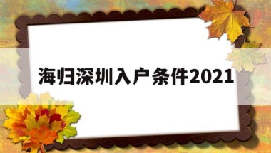 海归深圳入户条件2021(深圳海归人才引进政策2021)