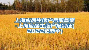上海应届生落户合同备案-上海应届生落户报到证(2022更新中)