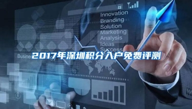 2017年深圳积分入户免费评测