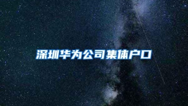 深圳华为公司集体户口