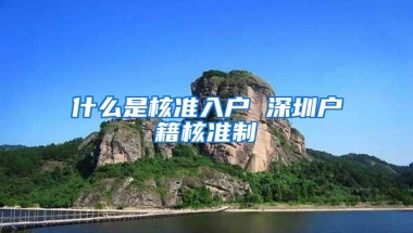什么是核准入户 深圳户籍核准制