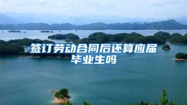 签订劳动合同后还算应届毕业生吗
