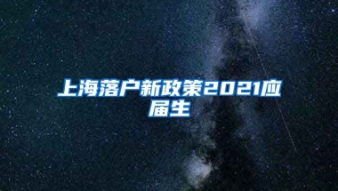 上海落户新政策2021应届生
