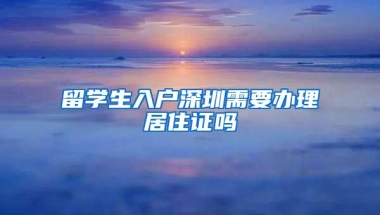 留学生入户深圳需要办理居住证吗