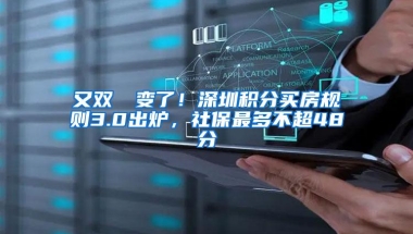 又双叒叕变了！深圳积分买房规则3.0出炉，社保最多不超48分