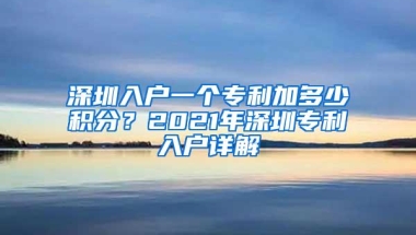 深圳入户一个专利加多少积分？2021年深圳专利入户详解