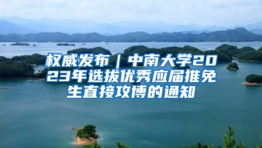 权威发布｜中南大学2023年选拔优秀应届推免生直接攻博的通知