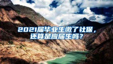 2021届毕业生缴了社保，还算是应届生吗？