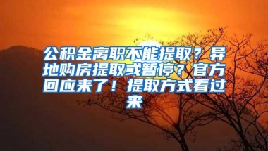 公积金离职不能提取？异地购房提取或暂停？官方回应来了！提取方式看过来