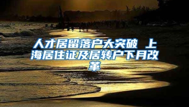 人才居留落户大突破 上海居住证及居转户下月改革