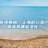 疫情期间，上海积分落户申请有哪些变化？
