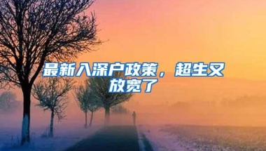 最新入深户政策，超生又放宽了