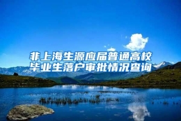 非上海生源应届普通高校毕业生落户审批情况查询