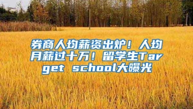 券商人均薪资出炉！人均月薪过十万！留学生Target school大曝光