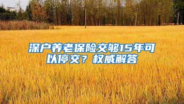 深户养老保险交够15年可以停交？权威解答