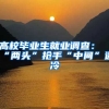 高校毕业生就业调查：“两头”抢手“中间”遇冷