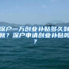 深户一万创业补贴多久到账？深户申请创业补贴吗？